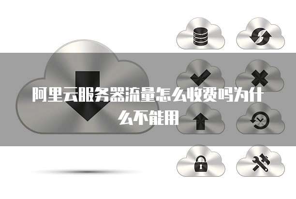 阿里云服务器流量怎么收费吗为什么不能用