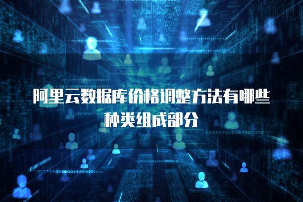 阿里云数据库价格调整方法有哪些种类组成部分
