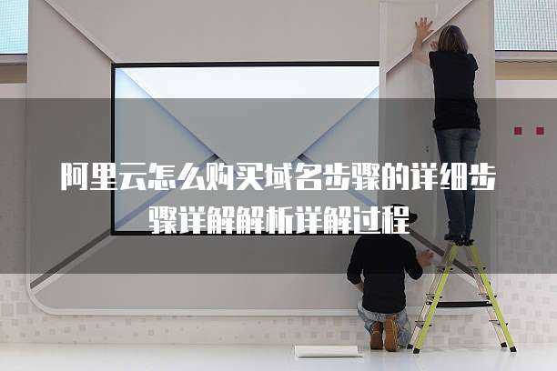 阿里云怎么购买域名步骤的详细步骤详解解析详解过程