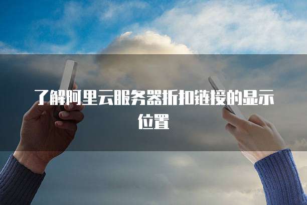 了解阿里云服务器折扣链接的显示位置