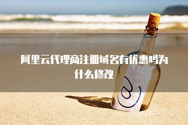 阿里云代理商注册域名有优惠吗为什么修改