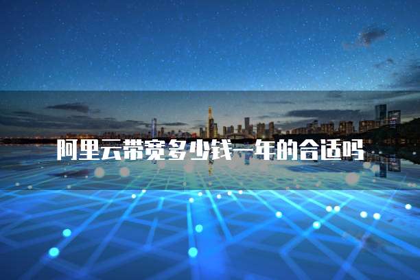 阿里云带宽多少钱一年的合适吗