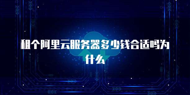 租个阿里云服务器多少钱合适吗为什么