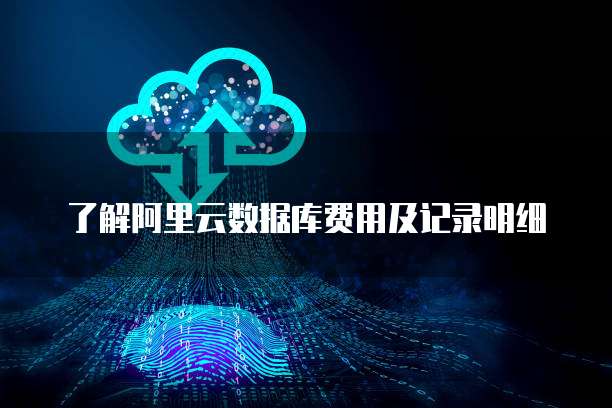 了解阿里云数据库费用及记录明细