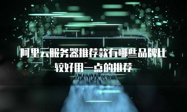 阿里云服务器推荐款有哪些品牌比较好用一点的推荐