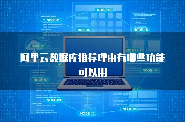 阿里云数据库推荐理由有哪些功能可以用