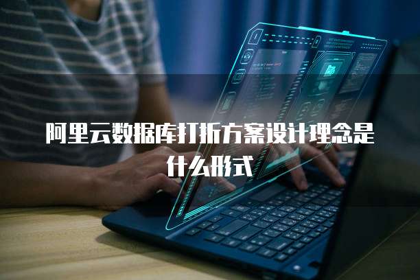 阿里云数据库打折方案设计理念是什么形式