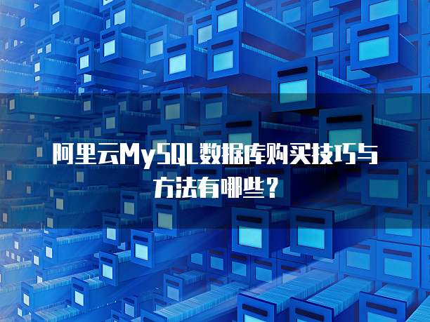 阿里云MySQL数据库购买技巧与方法有哪些？