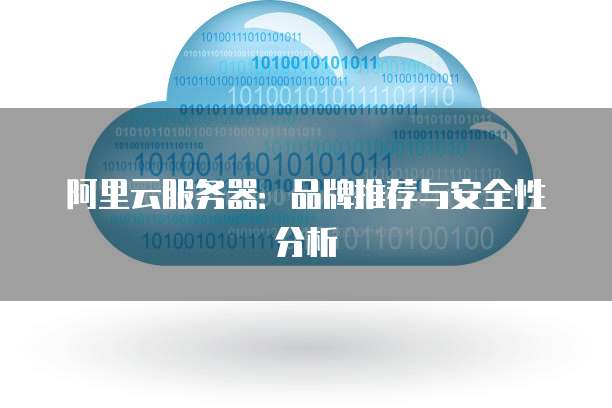 阿里云服务器:品牌推荐与安全性分析