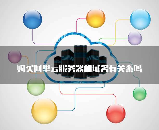 购买阿里云服务器和域名有关系吗