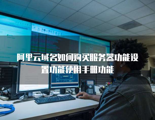 阿里云域名如何购买服务器功能设置功能使用手册功能