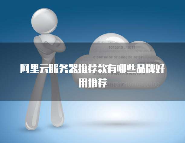 阿里云服务器推荐款有哪些品牌好用推荐