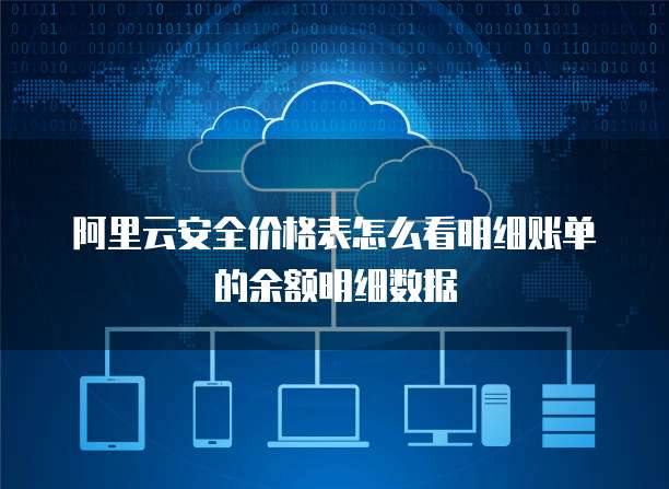 阿里云安全价格表怎么看明细账单的余额明细数据
