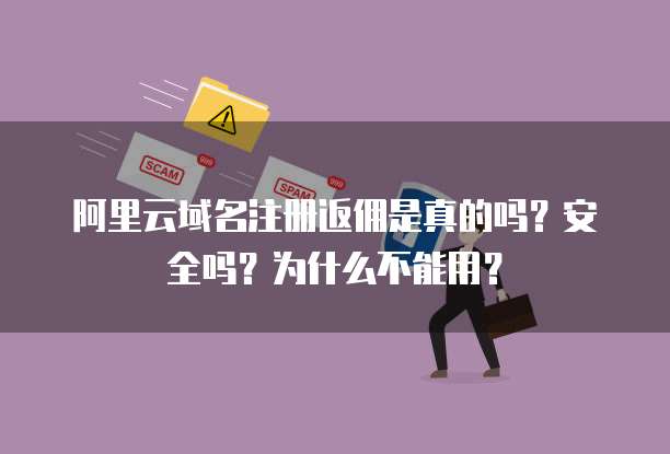 阿里云域名注册返佣是真的吗？安全吗？为什么不能用？