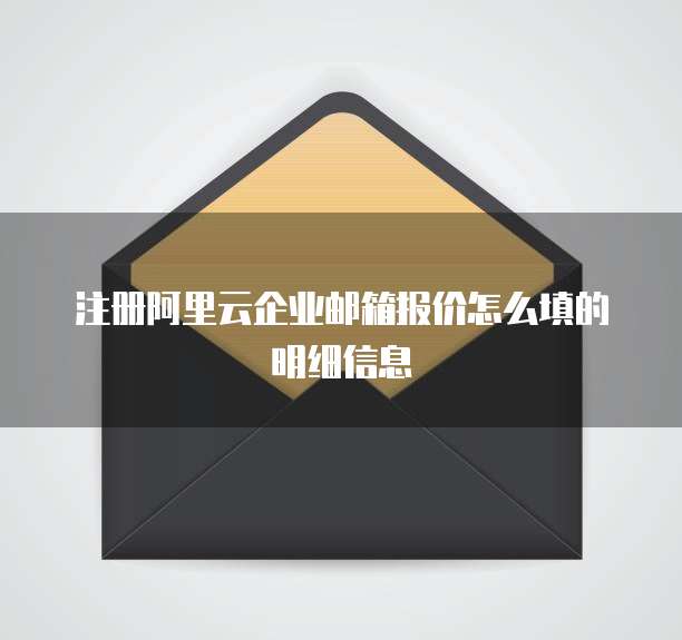注册阿里云企业邮箱报价怎么填的明细信息