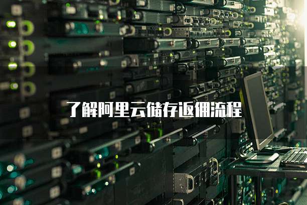 了解阿里云储存返佣流程