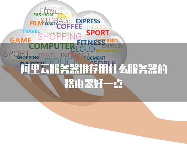 阿里云服务器推荐用什么服务器的路由器好一点