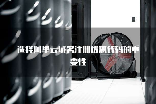 选择阿里云域名注册优惠代码的重要性
