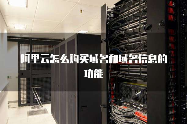 阿里云怎么购买域名和域名信息的功能