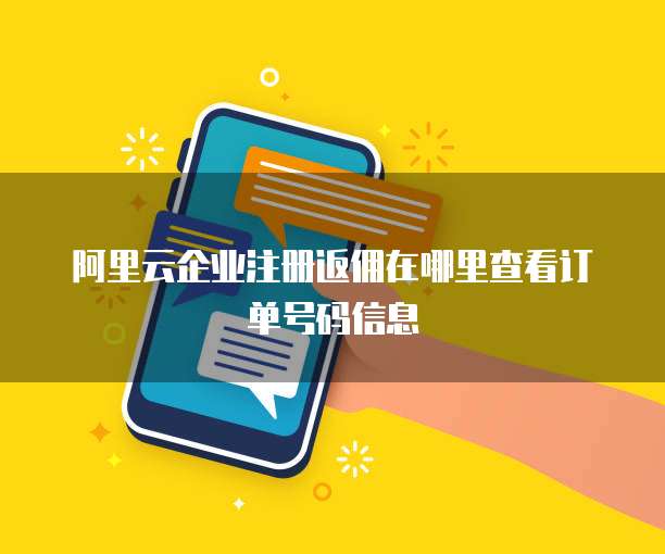 阿里云企业注册返佣在哪里查看订单号码信息