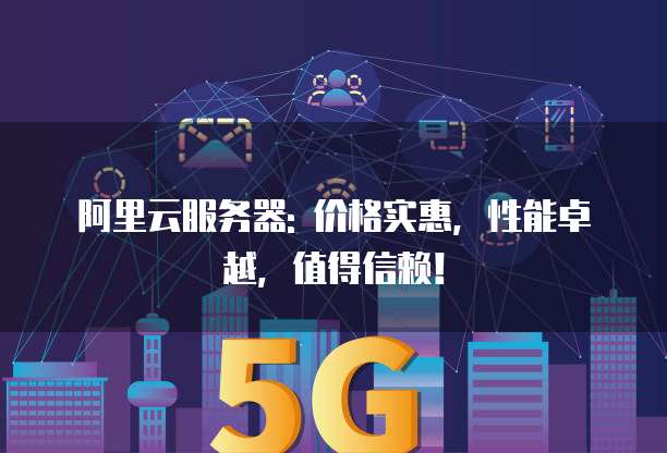 阿里云服务器: 价格实惠,性能卓越,值得信赖!
