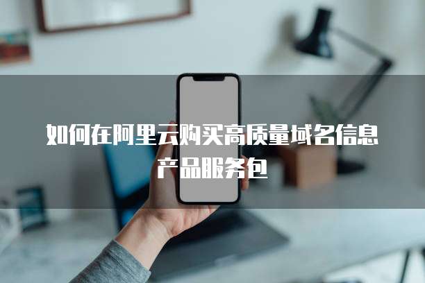 如何在阿里云购买高质量域名信息产品服务包