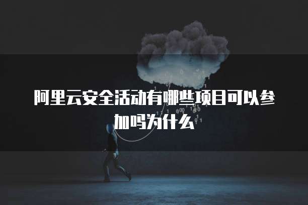 阿里云安全活动有哪些项目可以参加吗为什么