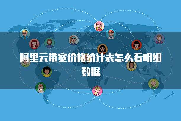 阿里云带宽价格统计表怎么看明细数据