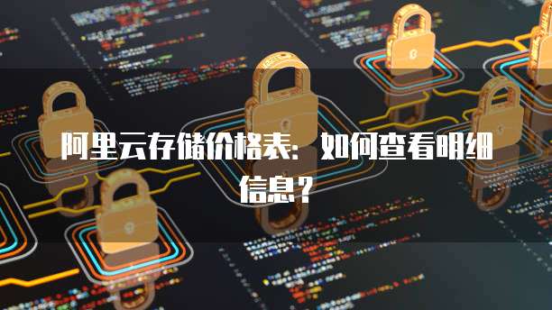 阿里云存储价格表:如何查看明细信息?