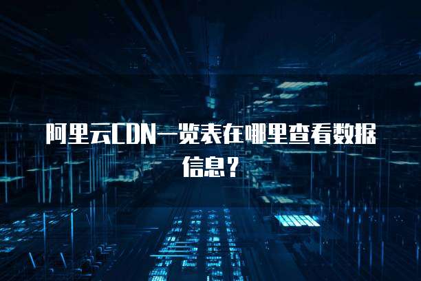 阿里云CDN一览表在哪里查看数据信息?