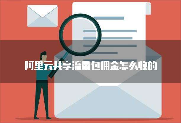 阿里云共享流量包佣金怎么收的