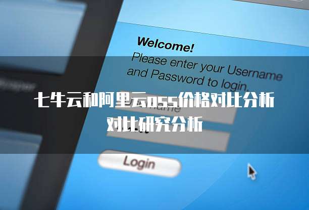 七牛云和阿里云oss价格对比分析对比研究分析