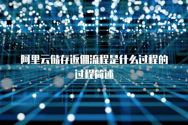 阿里云储存返佣流程是什么过程的过程简述