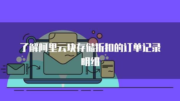 了解阿里云块存储折扣的订单记录明细