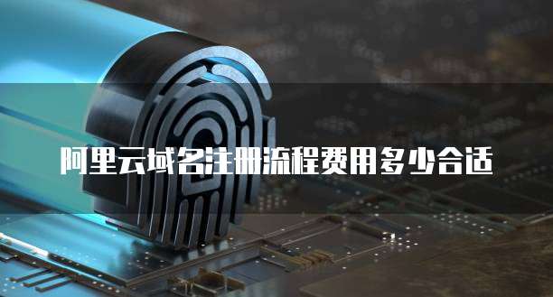 阿里云域名注册流程费用多少合适
