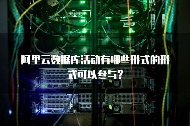 阿里云数据库活动有哪些形式的形式可以参与?