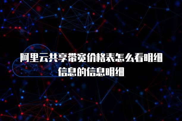 阿里云共享带宽价格表怎么看明细信息的信息明细
