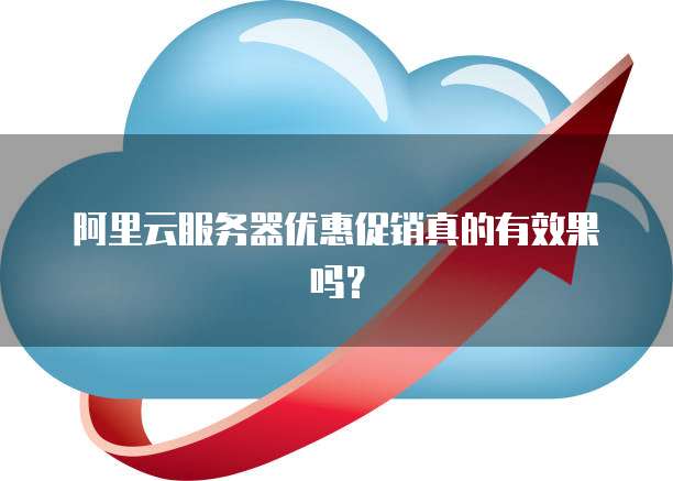 阿里云服务器优惠促销真的有效果吗?