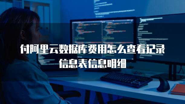 付阿里云数据库费用怎么查看记录信息表信息明细