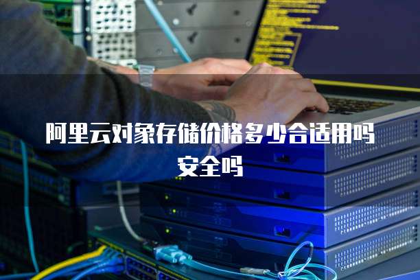 阿里云对象存储价格多少合适用吗安全吗