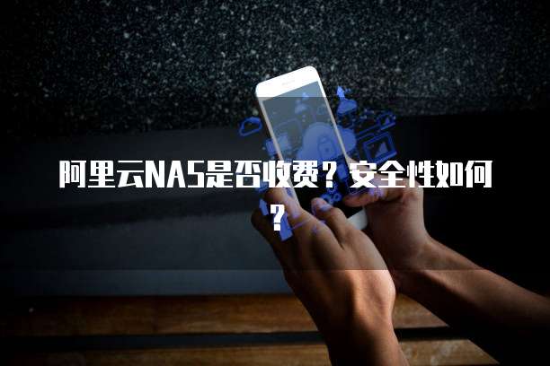 阿里云NAS是否收费?安全性如何?