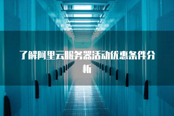 了解阿里云服务器活动优惠条件分析