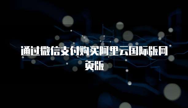 通过微信支付购买阿里云国际版网页版