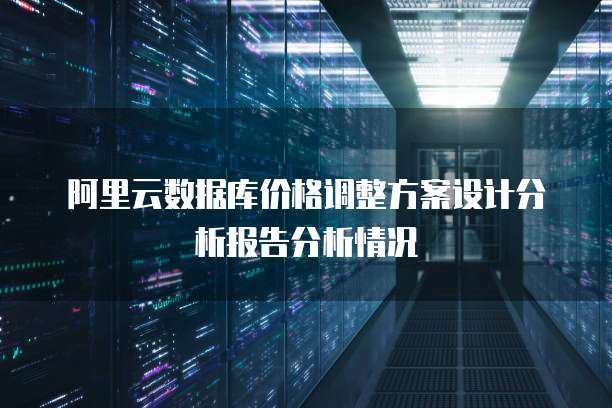 阿里云数据库价格调整方案设计分析报告分析情况