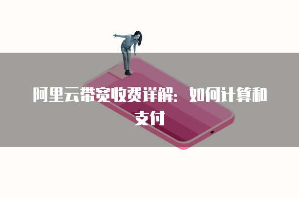 阿里云带宽收费详解：如何计算和支付