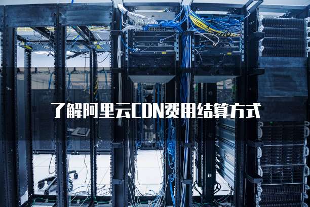 了解阿里云CDN费用结算方式