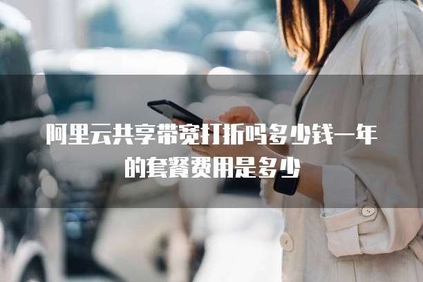 阿里云共享带宽打折吗多少钱一年的套餐费用是多少