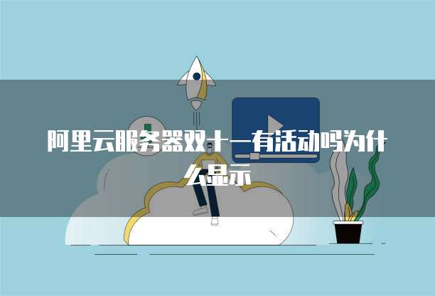 阿里云服务器双十一有活动吗为什么显示