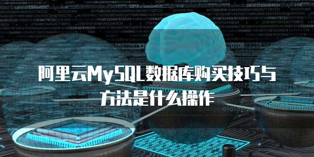 阿里云MySQL数据库购买技巧与方法是什么操作