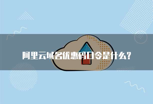 阿里云域名优惠码口令是什么?